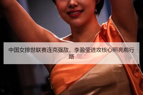 zhong-guo-nv-pai-shi-lian-sai-lian-ke-qiang-di-li-ying-ying-jin-gong-he-xin-zhao-liang-qian-xing-lu-2-518.jpg
